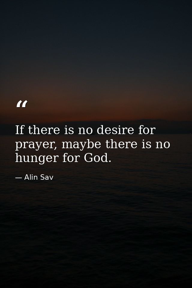 If there is no desire for prayer, maybe there is no hunger for God. — Alin Sav