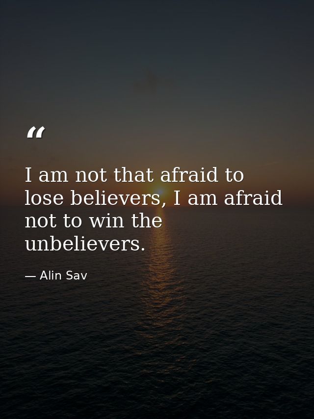 I am not that afraid to lose believers, I am afraid not to win the unbelievers. — Alin Sav