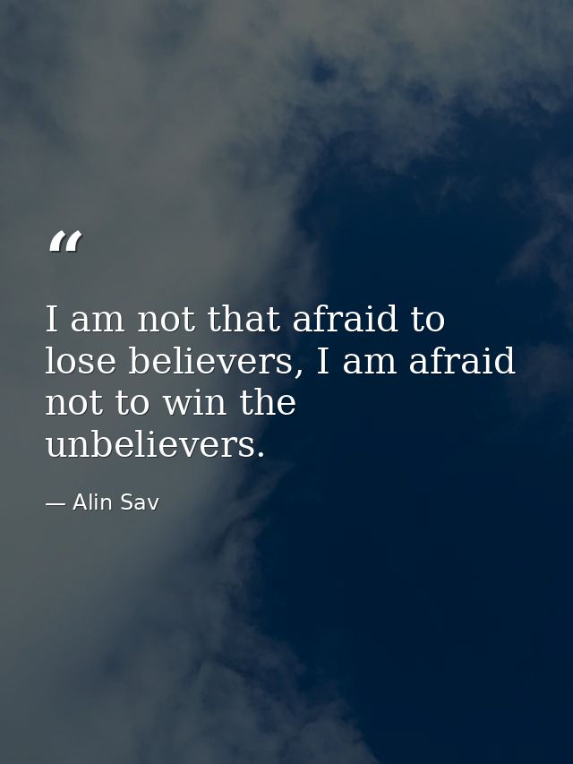 I am not that afraid to lose believers, I am afraid not to win the unbelievers. — Alin Sav