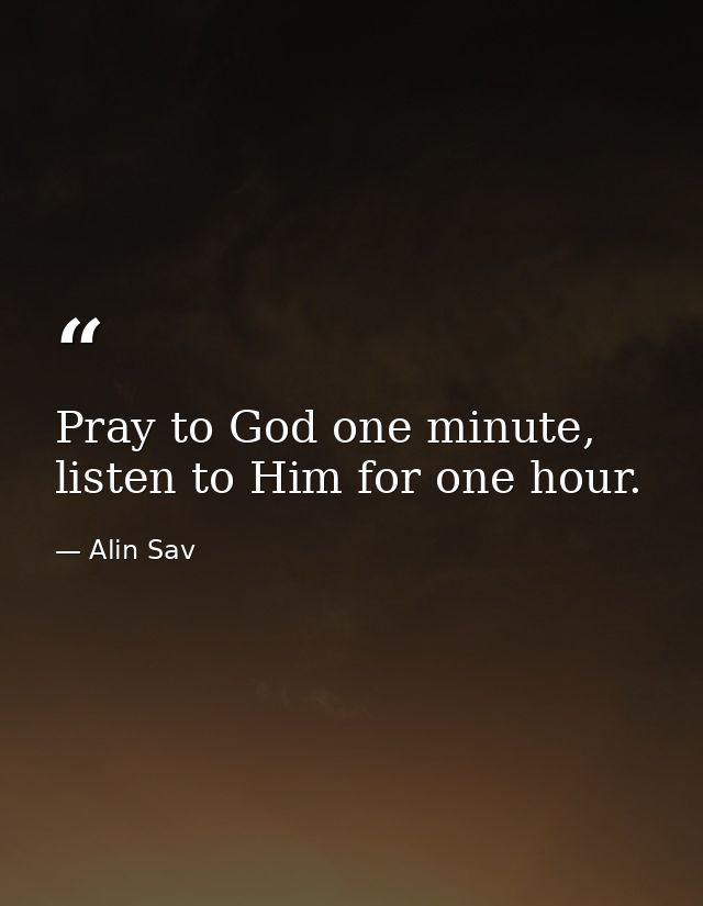 Pray to God one minute, listen to Him for one hour. — Alin Sav
