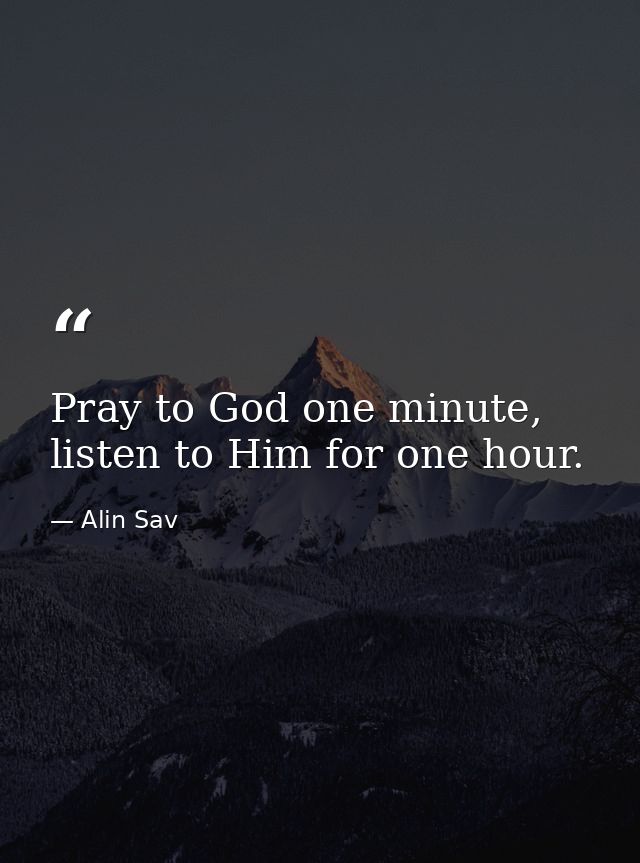 Pray to God one minute, listen to Him for one hour. — Alin Sav