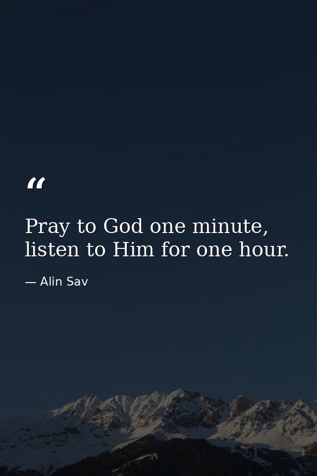Pray to God one minute, listen to Him for one hour. — Alin Sav