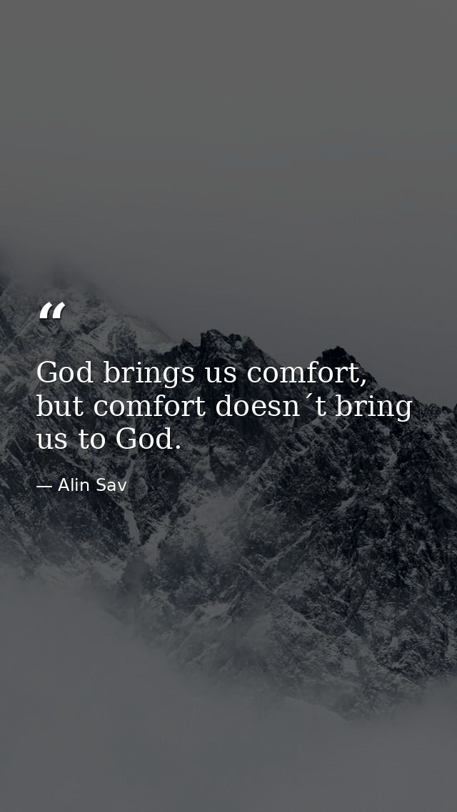 God brings us comfort, but comfort doesn´t bring us to God. — Alin Sav