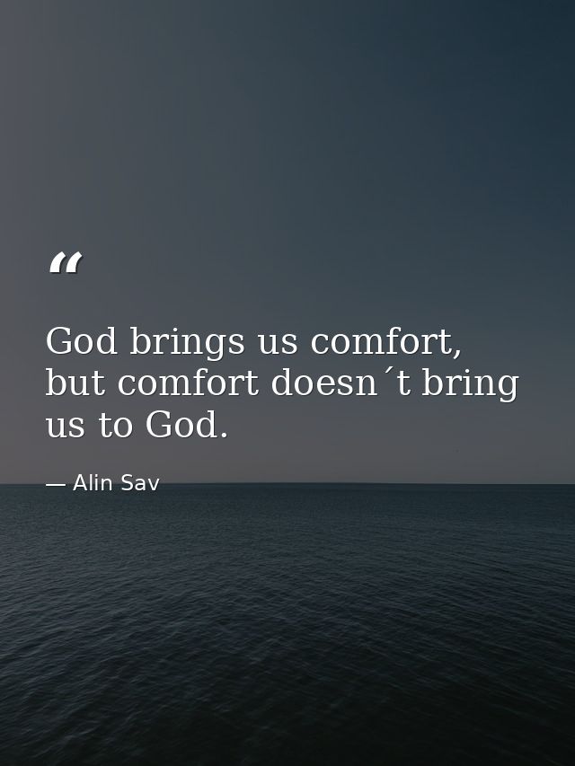 God brings us comfort, but comfort doesn´t bring us to God. — Alin Sav