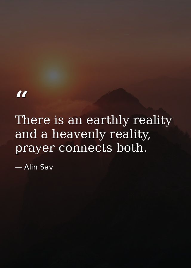 There is an earthly reality and a heavenly reality, prayer connects both. — Alin Sav