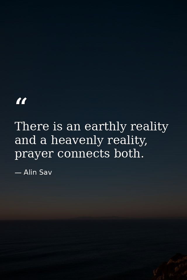 There is an earthly reality and a heavenly reality, prayer connects both. — Alin Sav