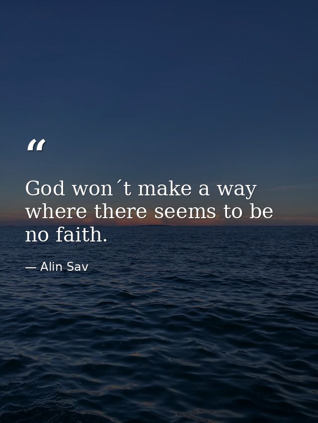 God won´t make a way where there seems to be no faith. — Alin Sav