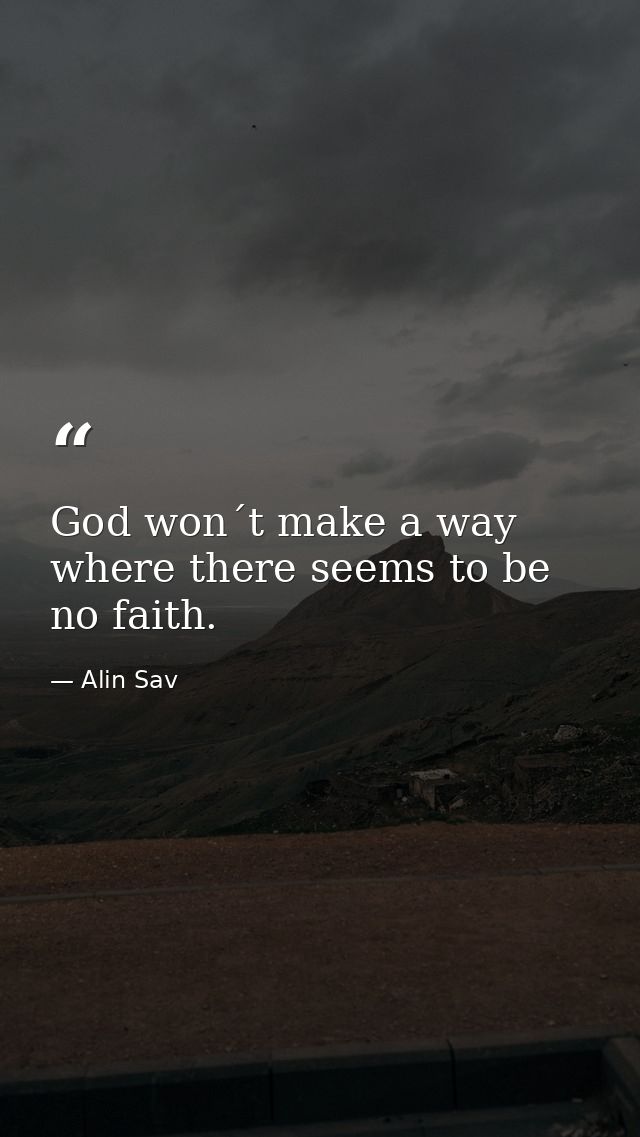 God won´t make a way where there seems to be no faith. — Alin Sav