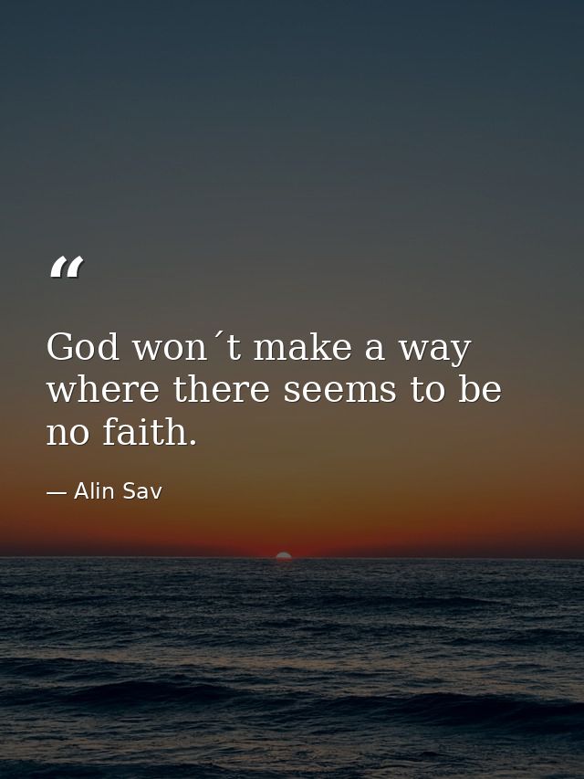 God won´t make a way where there seems to be no faith. — Alin Sav