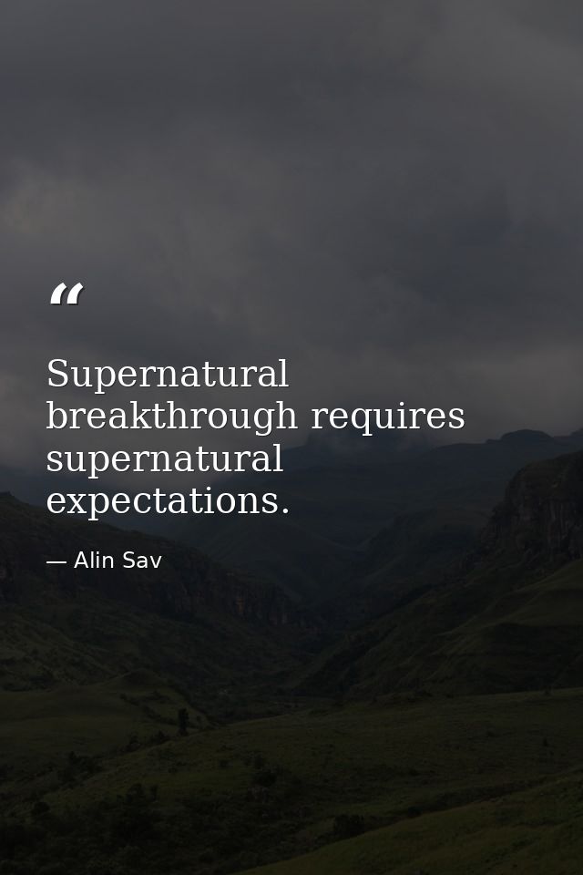 Supernatural breakthrough requires supernatural expectations. — Alin Sav
