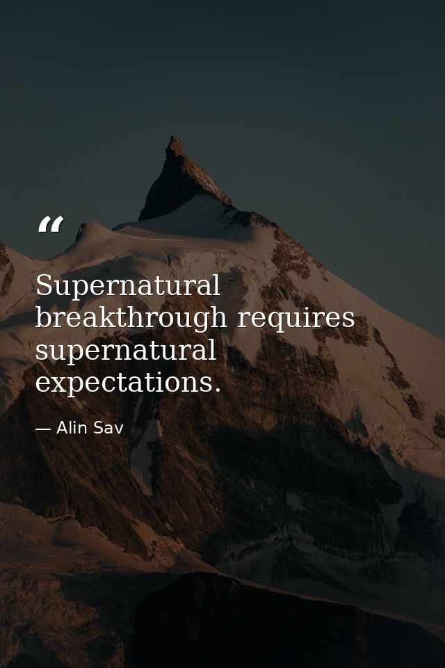 Supernatural breakthrough requires supernatural expectations. — Alin Sav