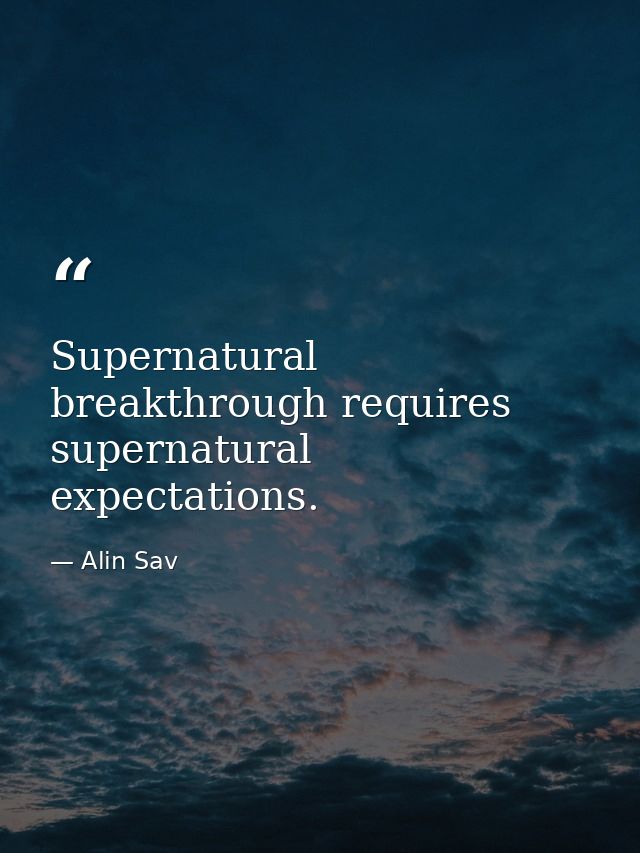Supernatural breakthrough requires supernatural expectations. — Alin Sav