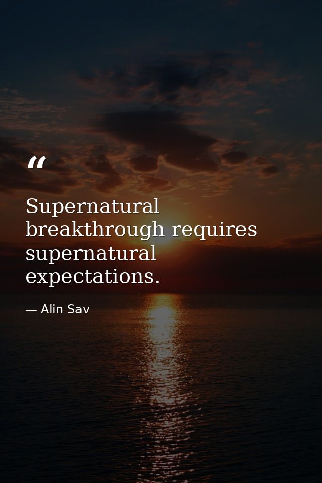 Supernatural breakthrough requires supernatural expectations. — Alin Sav