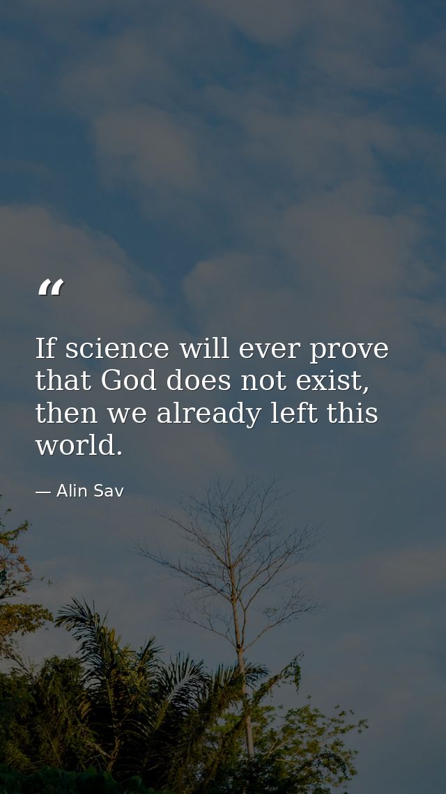 If science will ever prove that God does not exist, then we already left this world. — Alin Sav