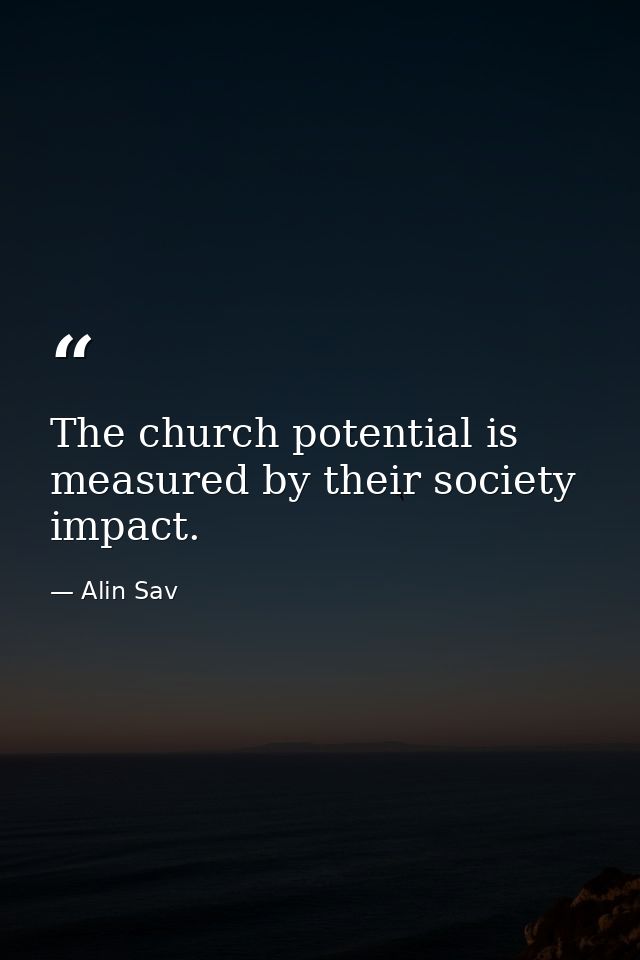The church potential is measured by their society impact. — Alin Sav