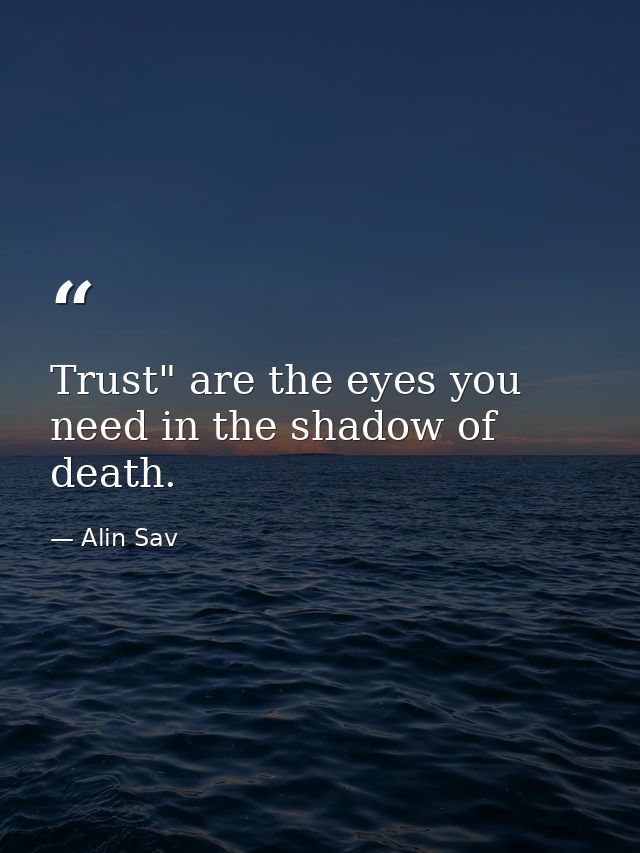 Trust" are the eyes you need in the shadow of death. — Alin Sav