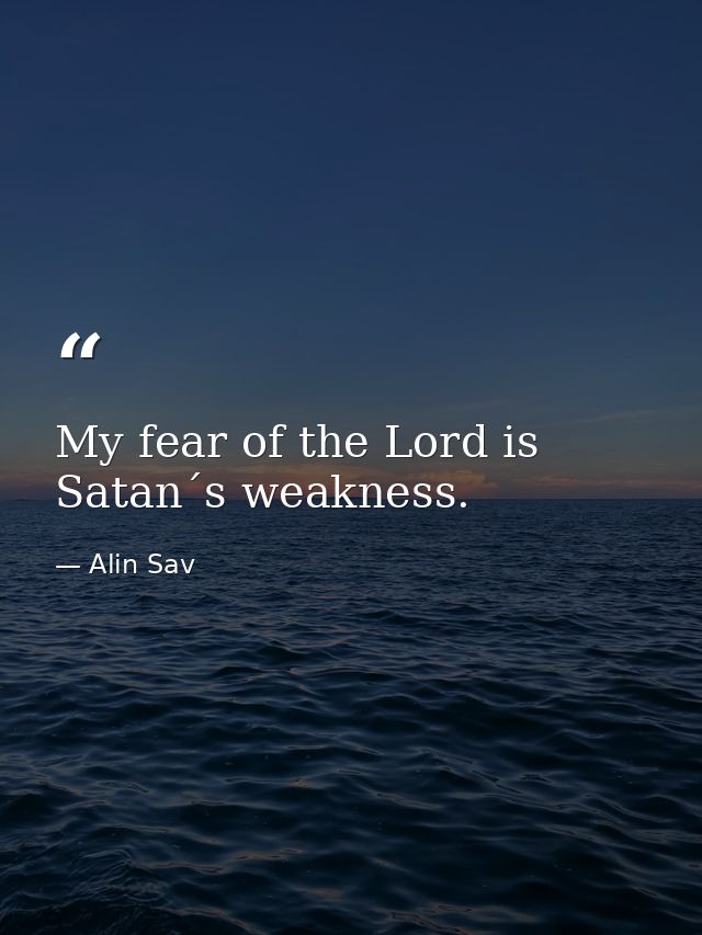 My fear of the Lord is Satan´s weakness. — Alin Sav