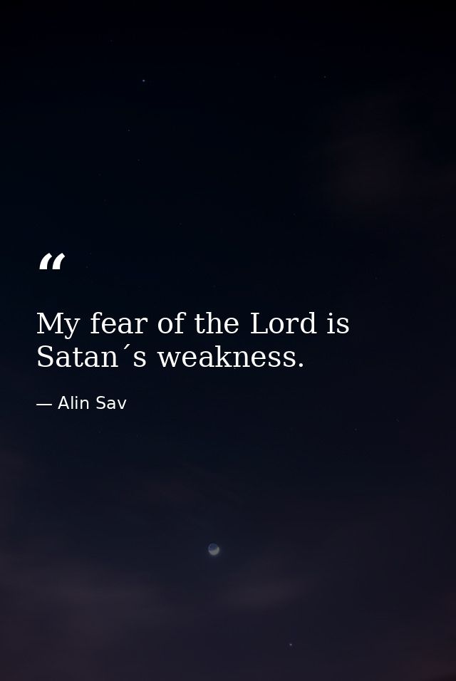My fear of the Lord is Satan´s weakness. — Alin Sav