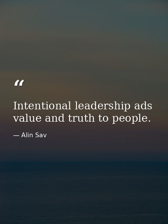Intentional leadership ads value and truth to people. — Alin Sav