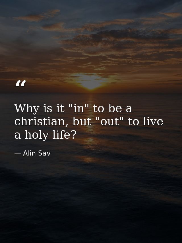 Why is it "in" to be a christian, but "out" to live a holy life? — Alin Sav