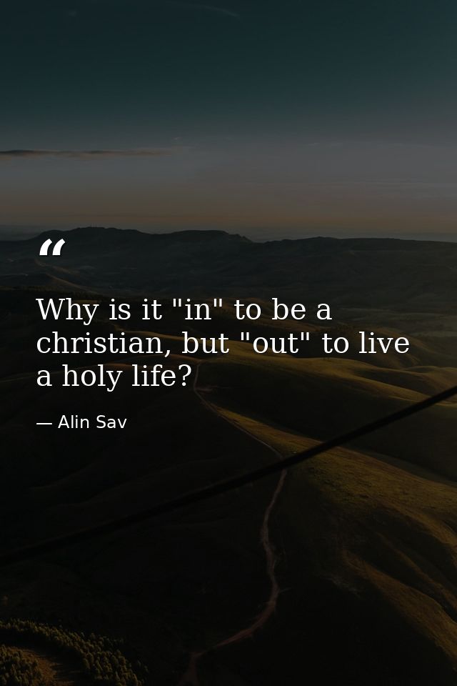 Why is it "in" to be a christian, but "out" to live a holy life? — Alin Sav