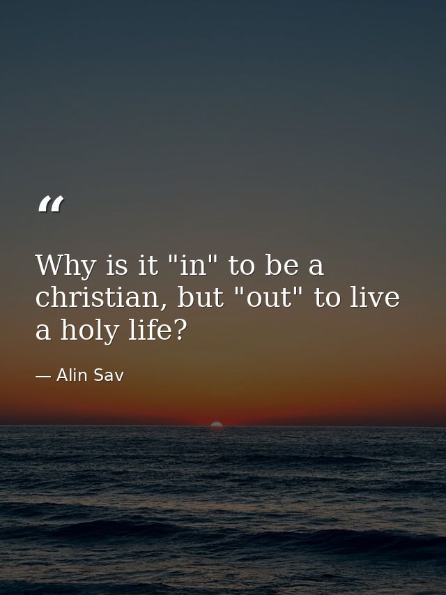 Why is it "in" to be a christian, but "out" to live a holy life? — Alin Sav