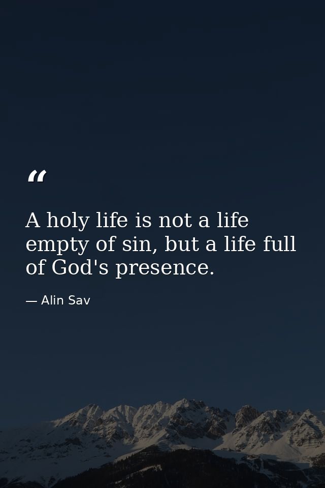 A holy life is not a life empty of sin, but a life full of God's presence. — Alin Sav