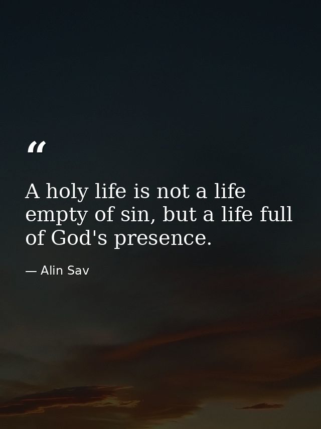 A holy life is not a life empty of sin, but a life full of God's presence. — Alin Sav