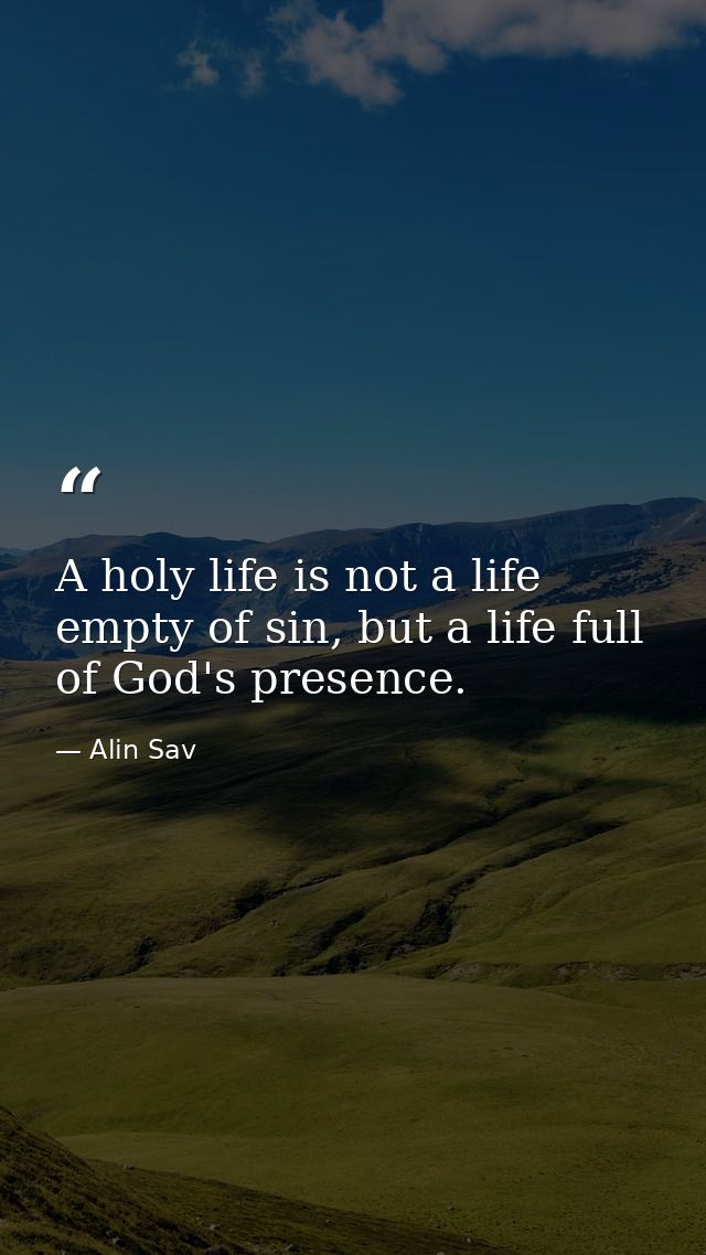 A holy life is not a life empty of sin, but a life full of God's presence. — Alin Sav