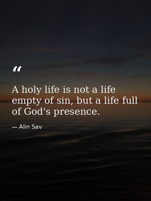 A holy life is not a life empty of sin, but a life full of God's presence. — Alin Sav