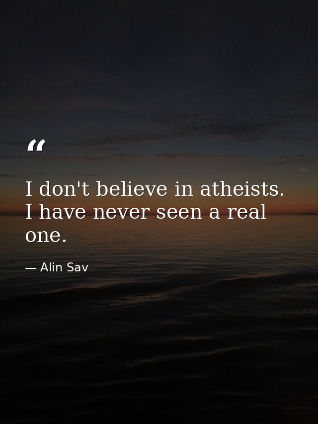 I don't believe in atheists. I have never seen a real one. — Alin Sav
