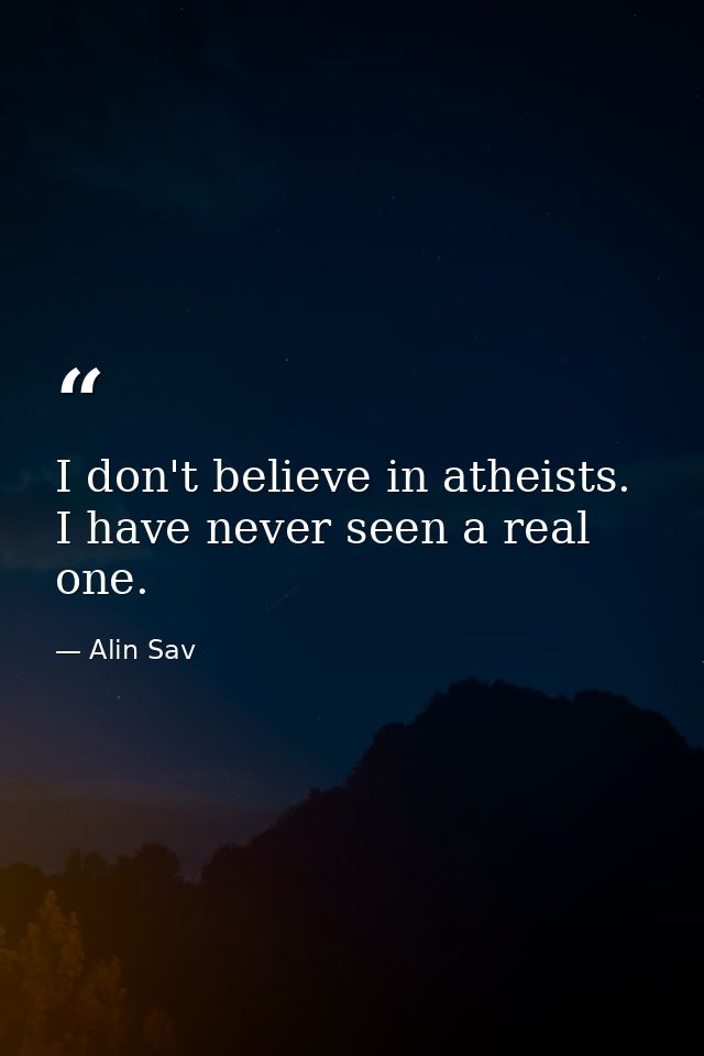 I don't believe in atheists. I have never seen a real one. — Alin Sav