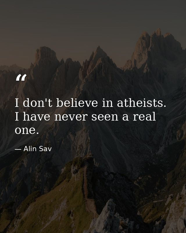 I don't believe in atheists. I have never seen a real one. — Alin Sav
