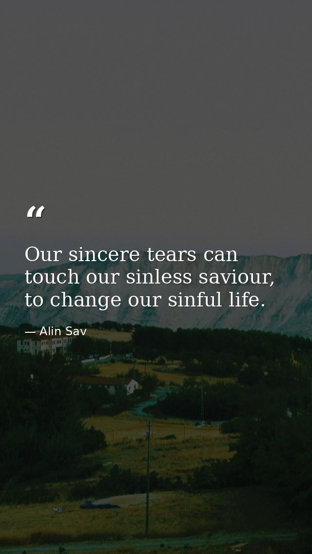 Our sincere tears can touch our sinless saviour, to change our sinful life. — Alin Sav