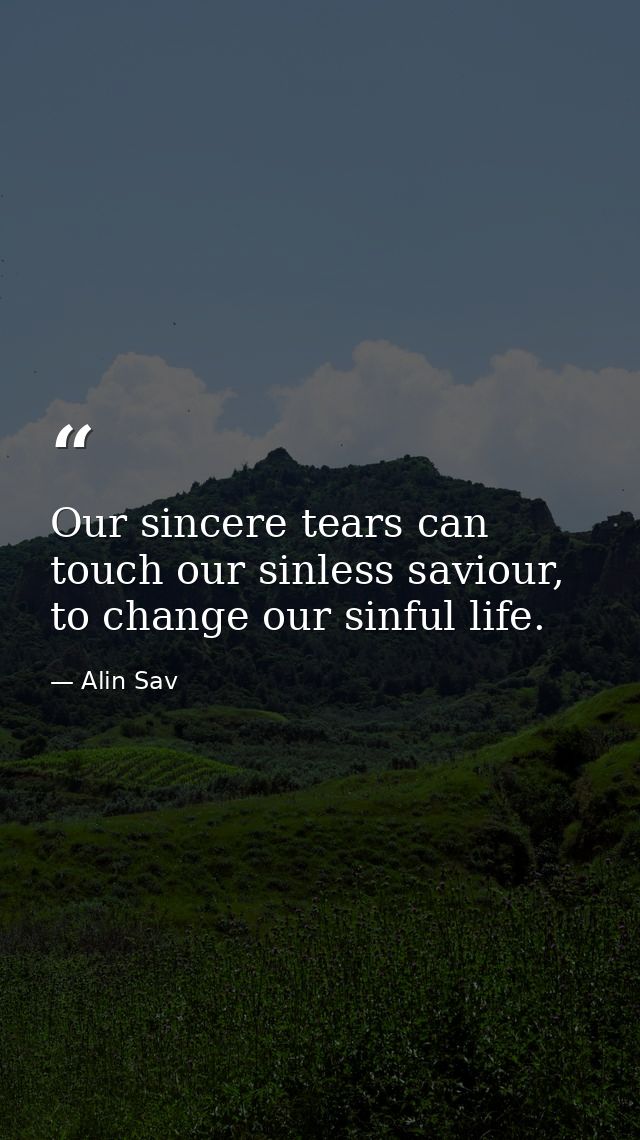 Our sincere tears can touch our sinless saviour, to change our sinful life. — Alin Sav