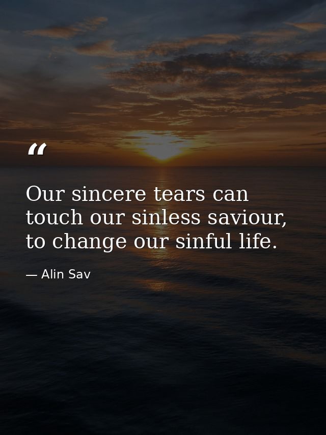 Our sincere tears can touch our sinless saviour, to change our sinful life. — Alin Sav
