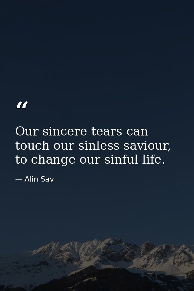 Our sincere tears can touch our sinless saviour, to change our sinful life. — Alin Sav