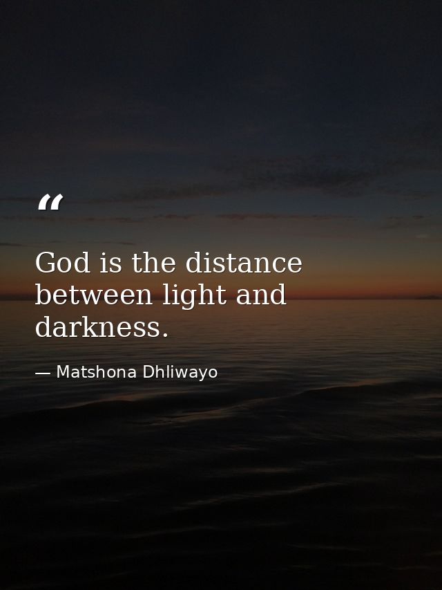 God is the distance between light and darkness. — Matshona Dhliwayo