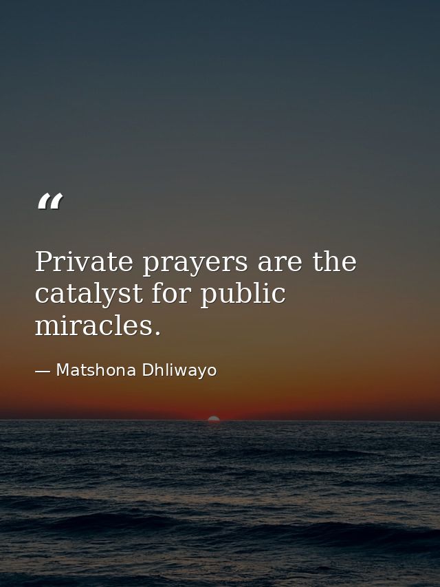 Private prayers are the catalyst for public miracles. — Matshona Dhliwayo