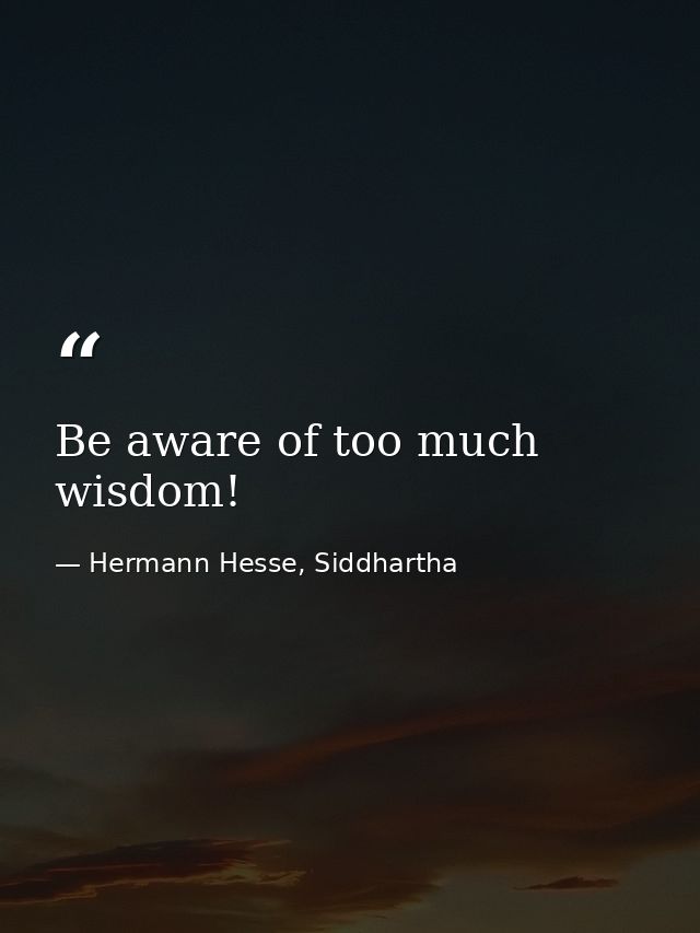 Be aware of too much wisdom! — Hermann Hesse, Siddhartha