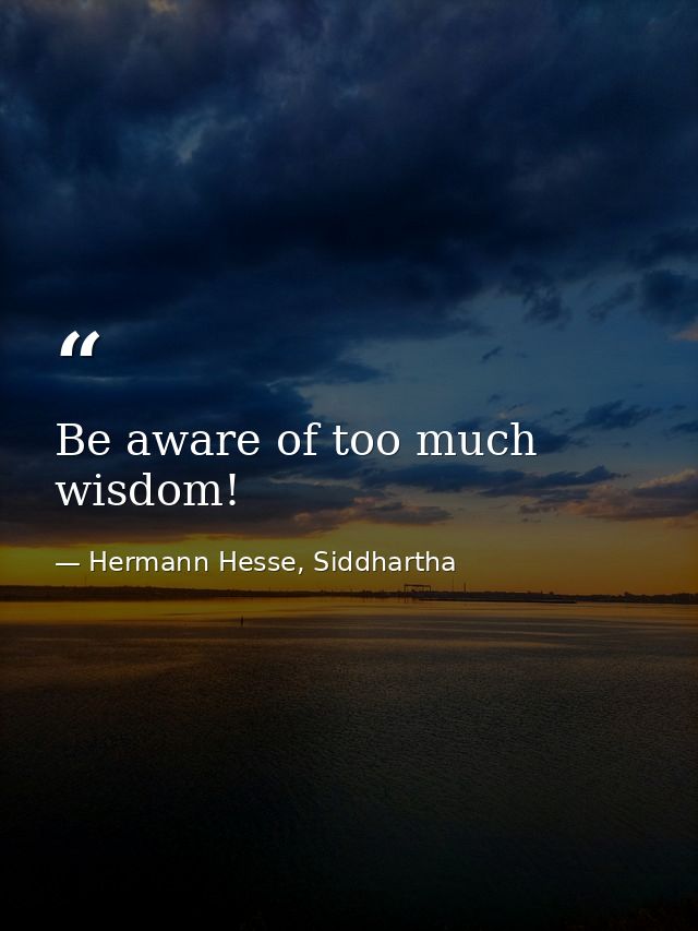 Be aware of too much wisdom! — Hermann Hesse, Siddhartha