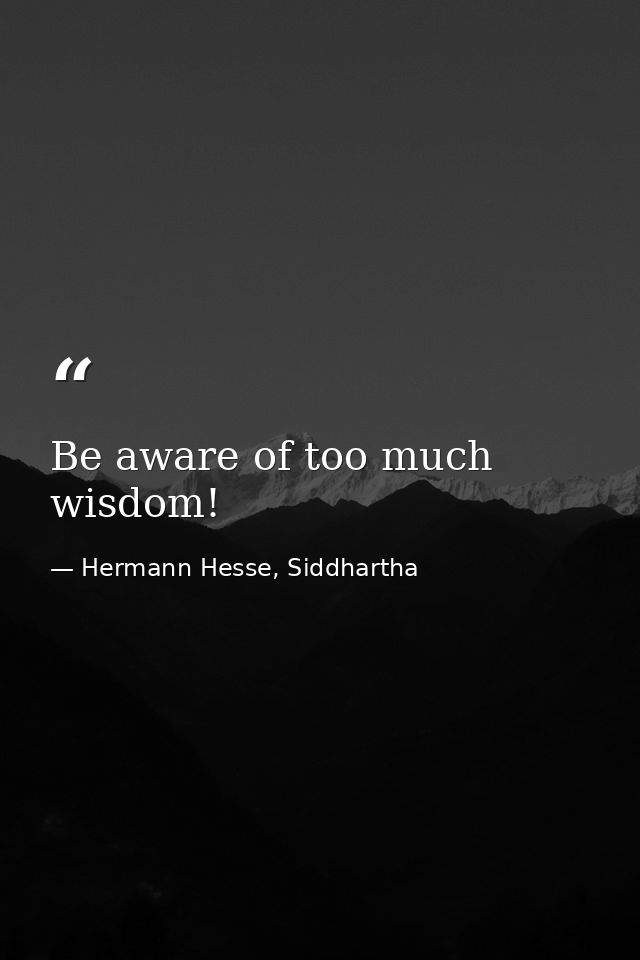 Be aware of too much wisdom! — Hermann Hesse, Siddhartha