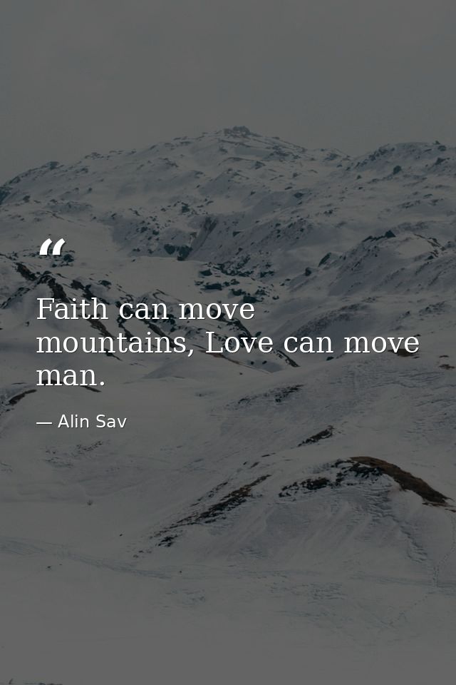 Faith can move mountains, Love can move man. — Alin Sav