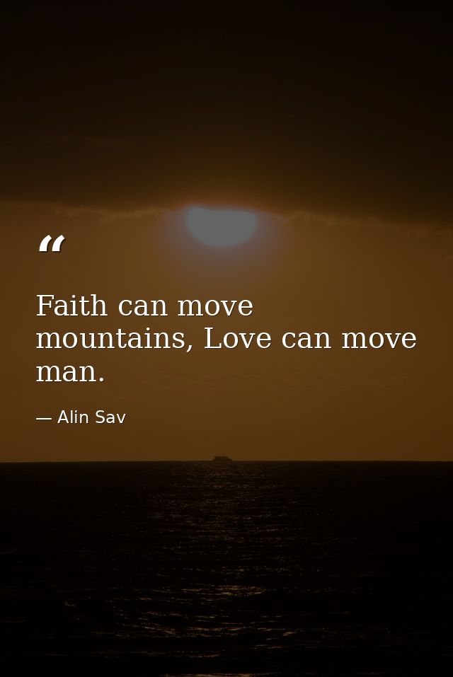 Faith can move mountains, Love can move man. — Alin Sav