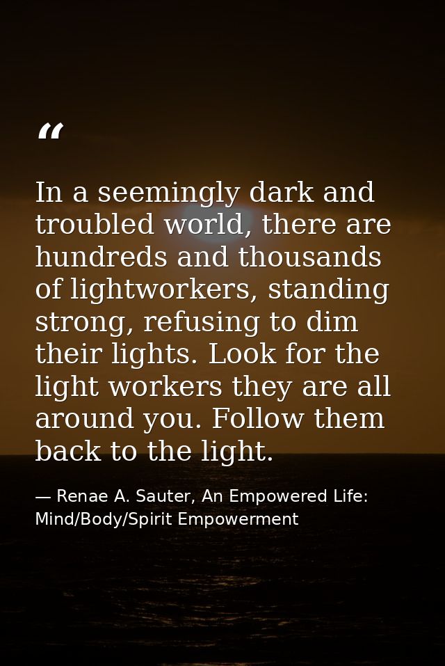 In a seemingly dark and troubled world, there are hundreds and thousands of lightworkers, standing strong, refusing to d — Renae A. Sauter, An Empowered Life: Mind/Body/Spirit Empowerment