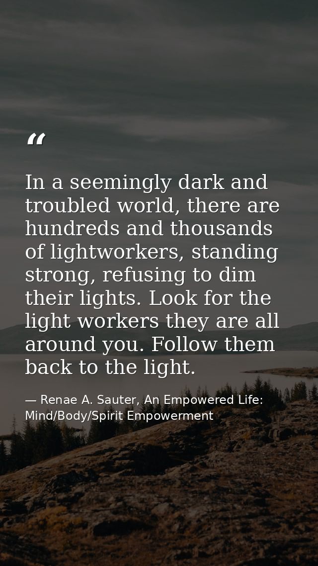 In a seemingly dark and troubled world, there are hundreds and thousands of lightworkers, standing strong, refusing to d — Renae A. Sauter, An Empowered Life: Mind/Body/Spirit Empowerment