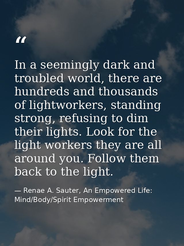 In a seemingly dark and troubled world, there are hundreds and thousands of lightworkers, standing strong, refusing to d — Renae A. Sauter, An Empowered Life: Mind/Body/Spirit Empowerment
