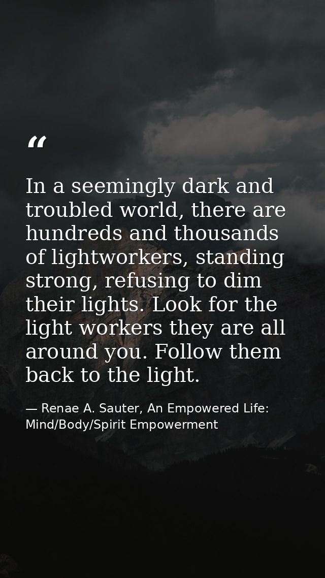 In a seemingly dark and troubled world, there are hundreds and thousands of lightworkers, standing strong, refusing to d — Renae A. Sauter, An Empowered Life: Mind/Body/Spirit Empowerment