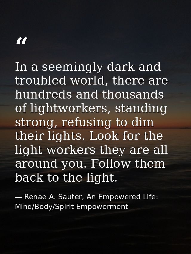 In a seemingly dark and troubled world, there are hundreds and thousands of lightworkers, standing strong, refusing to d — Renae A. Sauter, An Empowered Life: Mind/Body/Spirit Empowerment