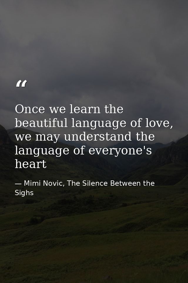 Once we learn the beautiful language of love, we may understand the language of everyone's heart — Mimi Novic, The Silence Between the Sighs